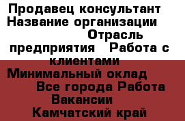 Продавец-консультант › Название организации ­ ProffLine › Отрасль предприятия ­ Работа с клиентами › Минимальный оклад ­ 23 000 - Все города Работа » Вакансии   . Камчатский край